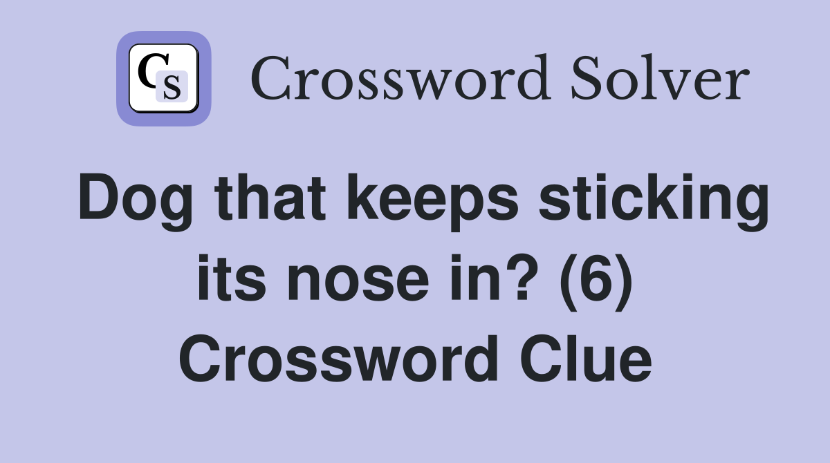Dog that keeps sticking its nose in? (6) Crossword Clue Answers